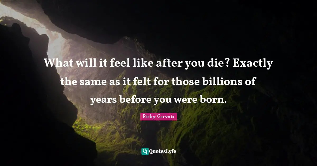 What will it feel like after you die? Exactly the same as it felt for those billions of years before you were born.