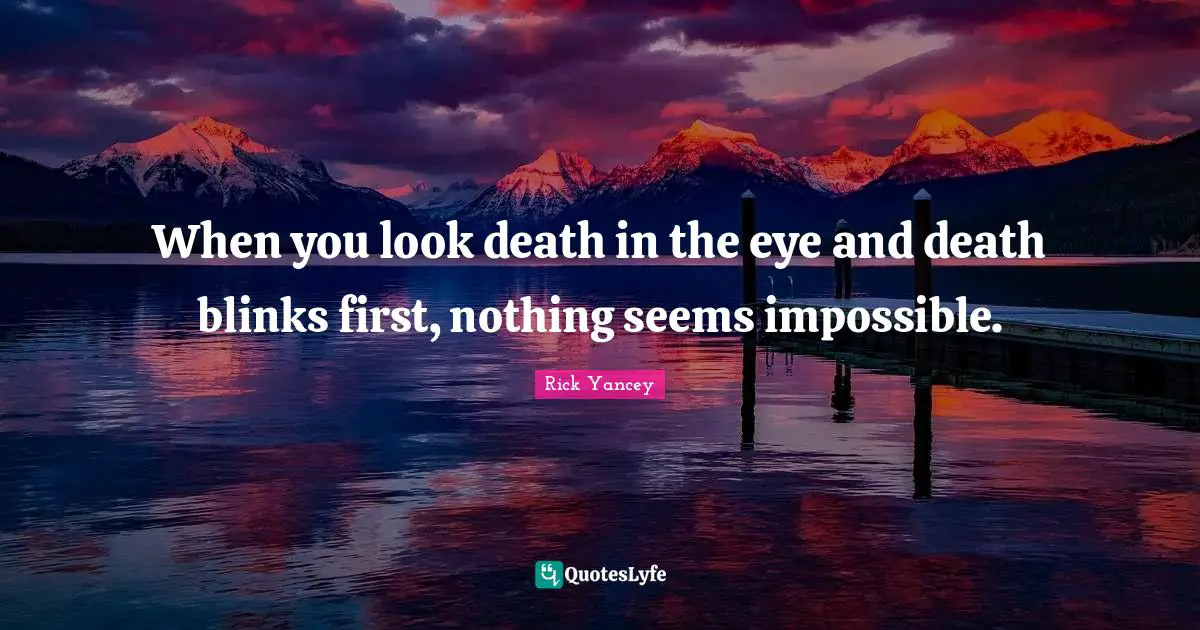 When you look death in the eye and death blinks first, nothing seems impossible.