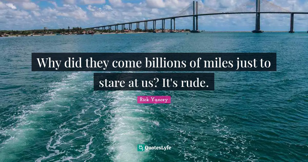 Rude Quotes: "Why did they come billions of miles just to stare at us? It's rude."