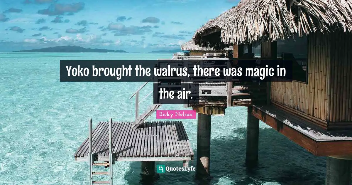 Yoko brought the walrus, there was magic in the air.