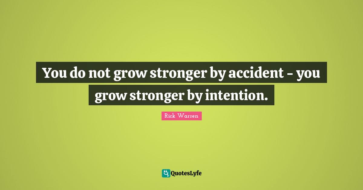 You do not grow stronger by accident - you grow stronger by intention.