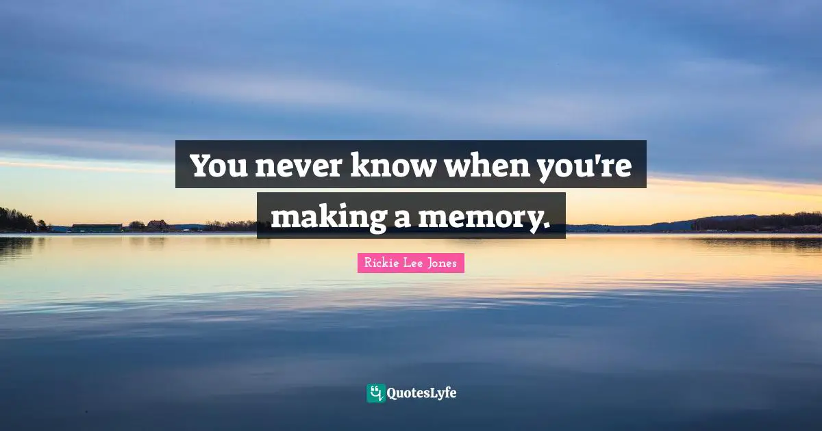 Incurable Disease Quotes: "You never know when you're making a memory."