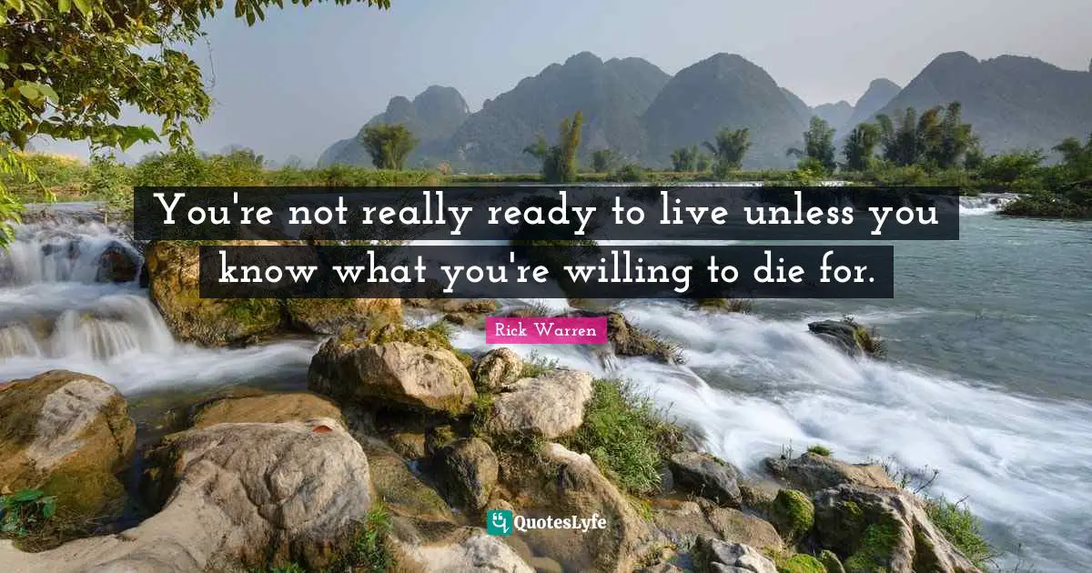 You're not really ready to live unless you know what you're willing to die for.