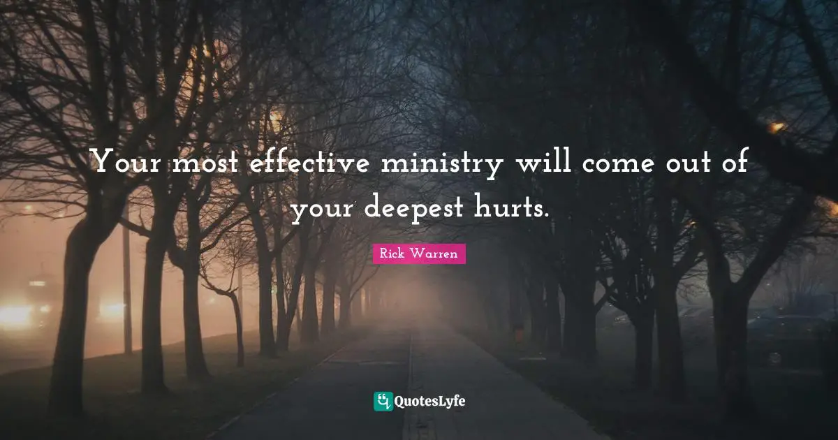 Purpose Driven Quotes: "Your most effective ministry will come out of your deepest hurts."