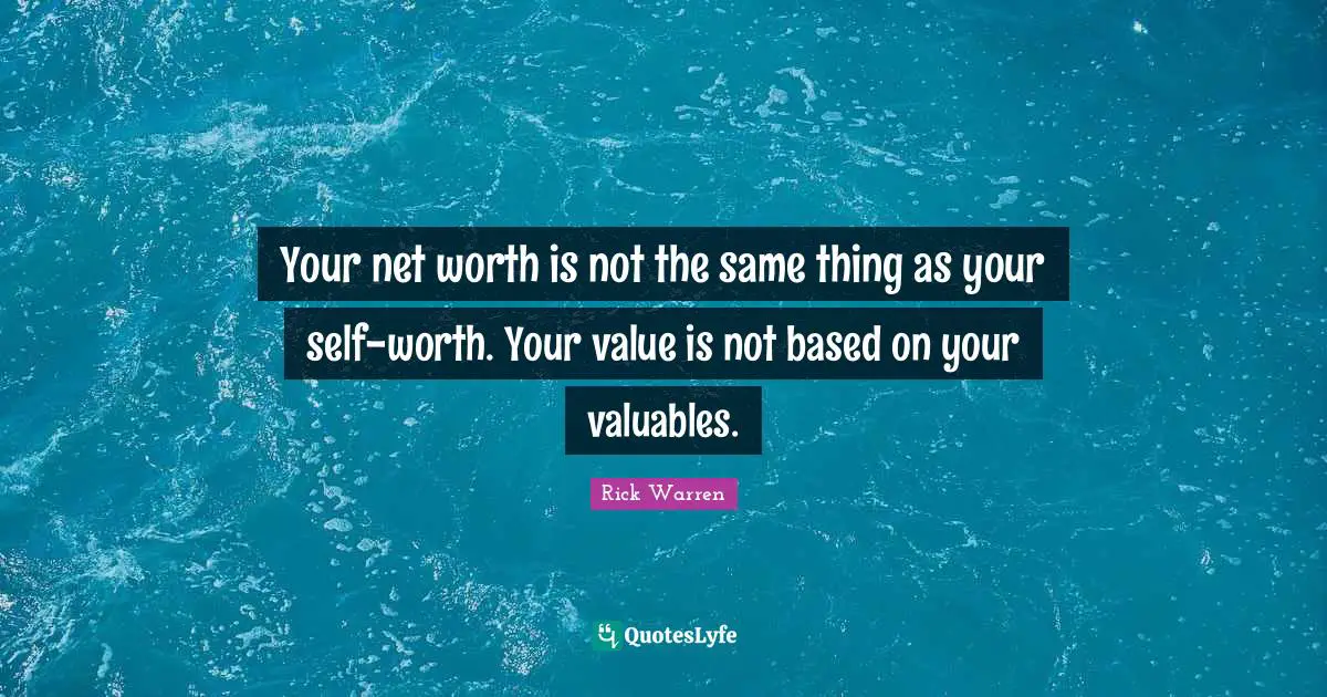 Your net worth is not the same thing as your self-worth. Your value is not based on your valuables.