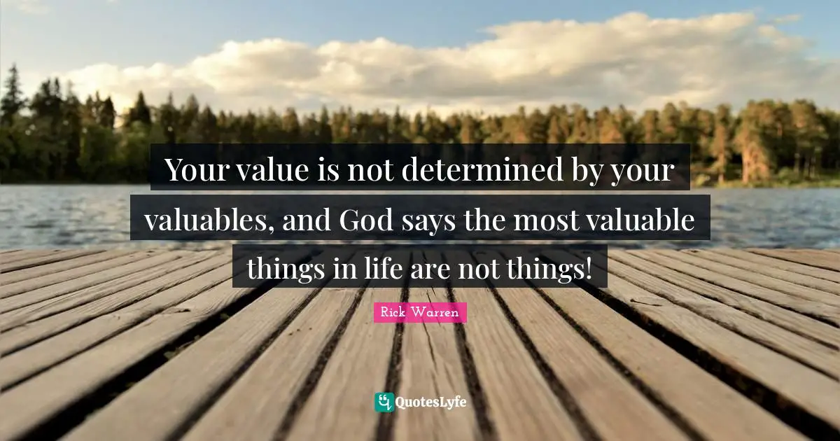 Your value is not determined by your valuables, and God says the most valuable things in life are not things!