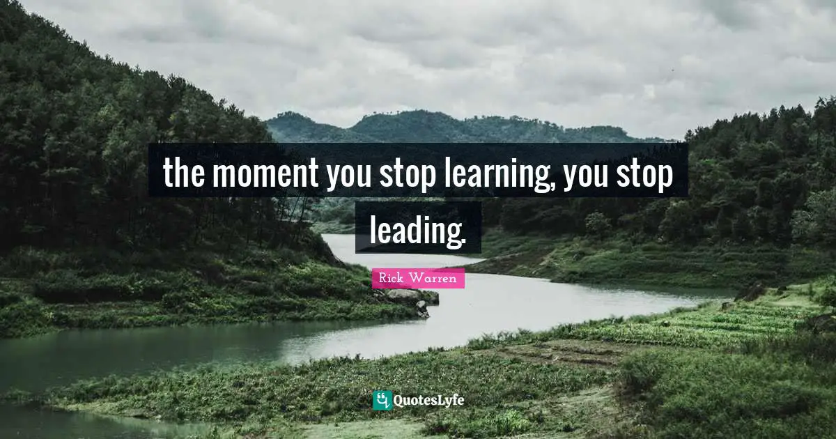 the moment you stop learning, you stop leading.