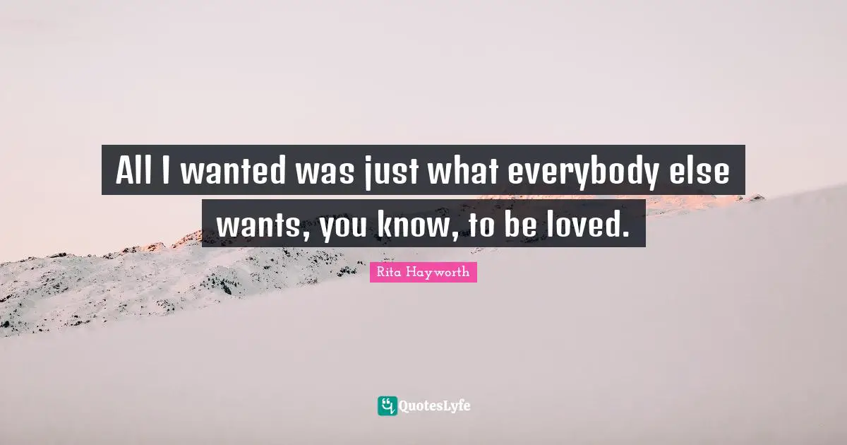 Wanted Quotes: "All I wanted was just what everybody else wants, you know, to be loved."