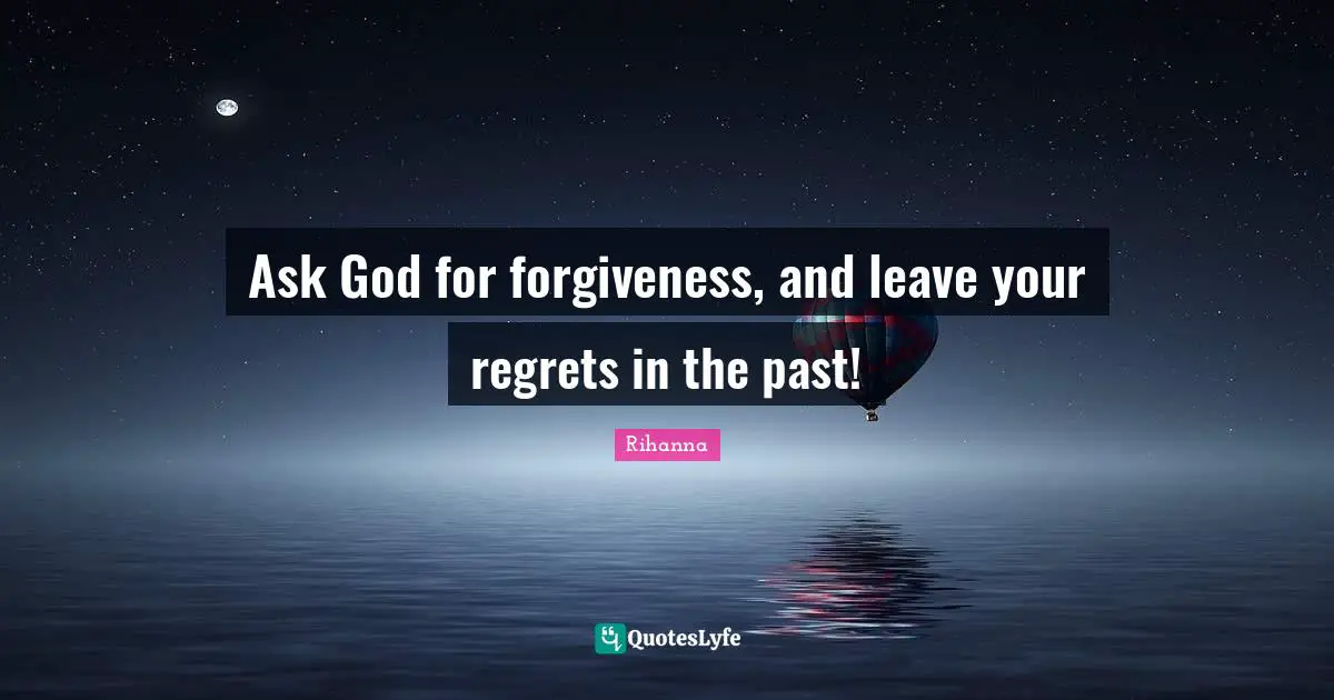 Rihanna Quotes: "Ask God for forgiveness, and leave your regrets in the past!"