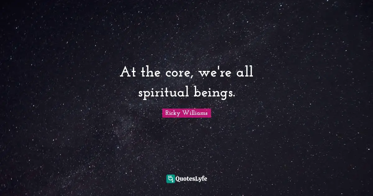 At the core, we're all spiritual beings.