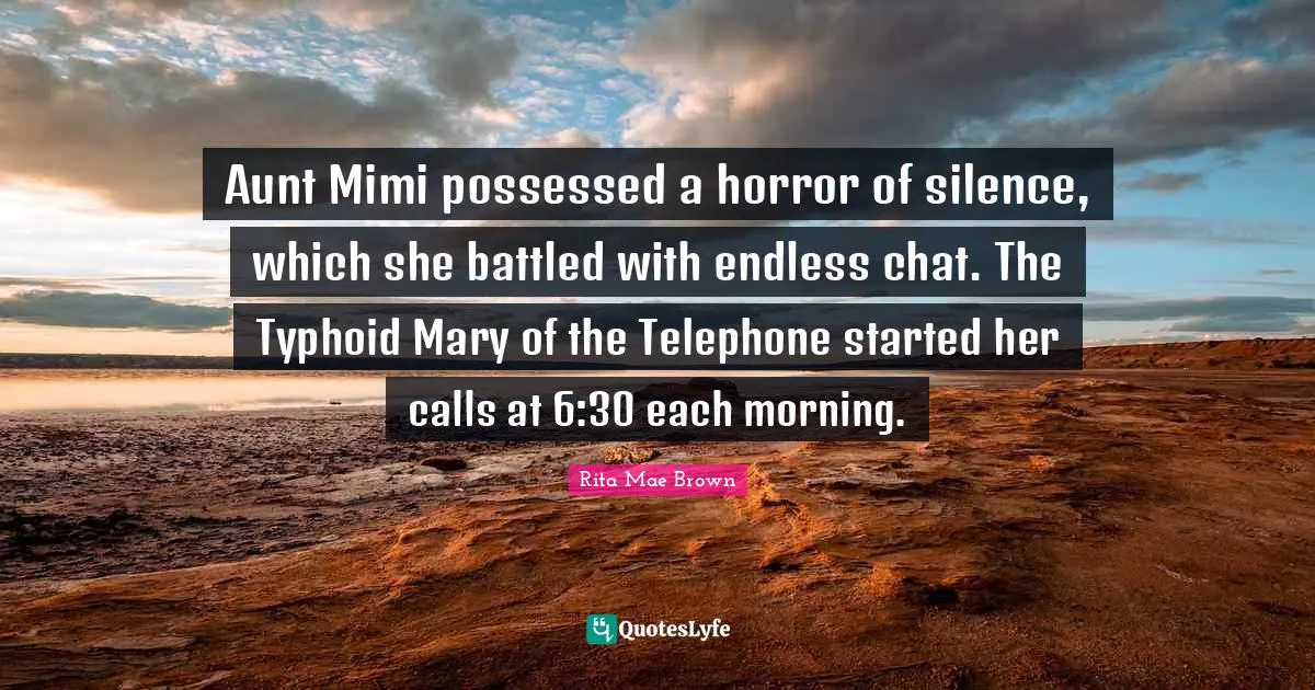 Aunt Mimi possessed a horror of silence, which she battled with endless chat. The Typhoid Mary of the Telephone started her calls at 6:30 each morning.