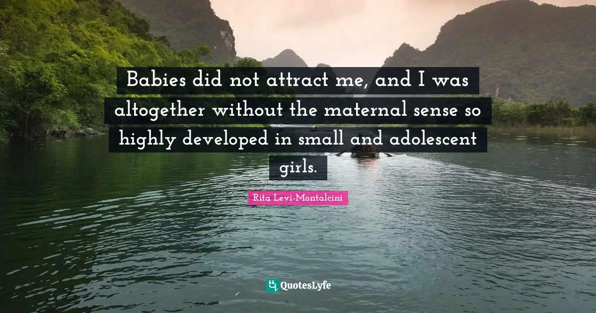 Rita Levi-Montalcini Quotes: "Babies did not attract me, and I was altogether without the maternal sense so highly developed in small and adolescent girls."