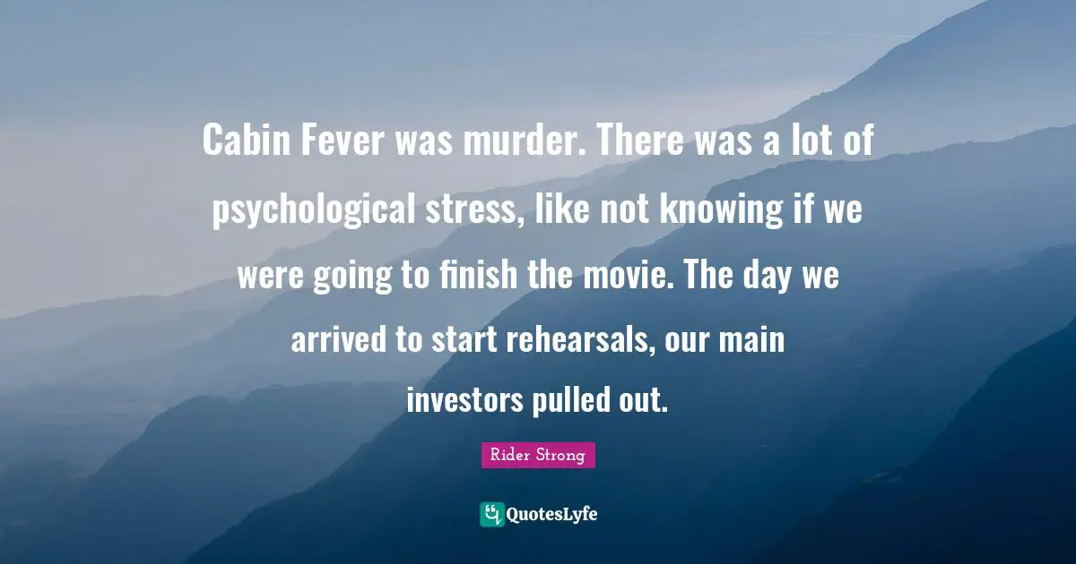 Cabin Fever was murder. There was a lot of psychological stress, like not knowing if we were going to finish the movie. The day we arrived to start rehearsals, our main investors pulled out.