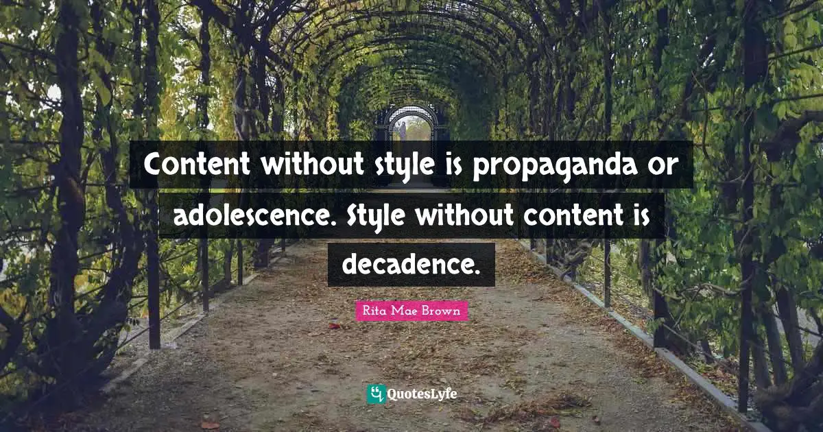 Rita Mae Brown Quotes: "Content without style is propaganda or adolescence. Style without content is decadence."