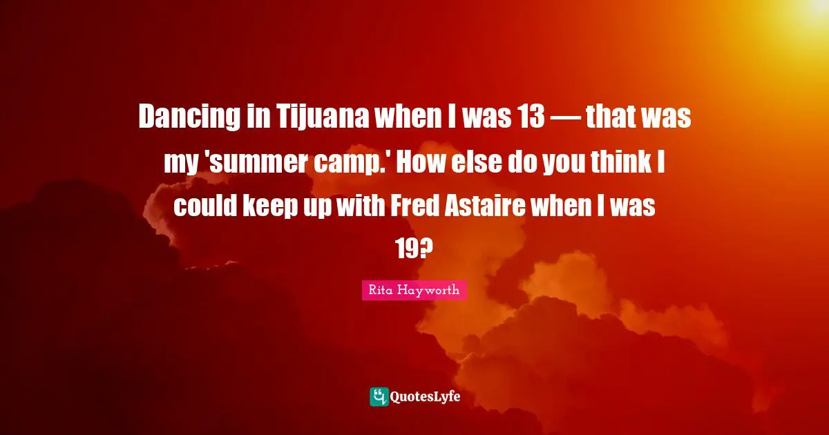 Dancing in Tijuana when I was 13 — that was my 'summer camp.' How else do you think I could keep up with Fred Astaire when I was 19?