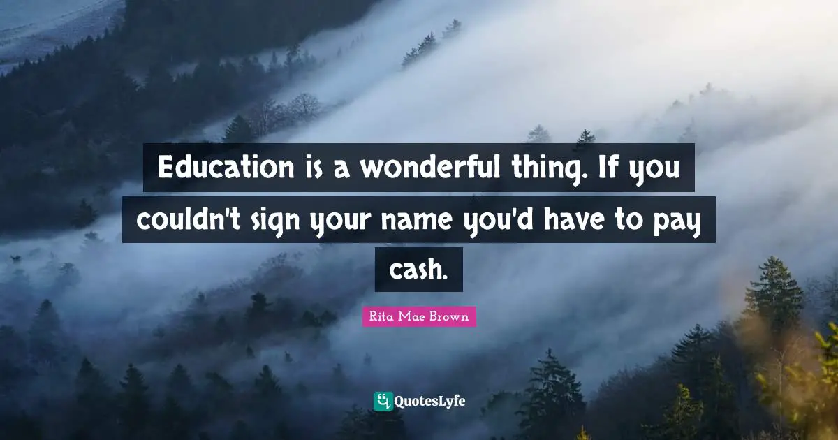 Rita Mae Brown Quotes: "Education is a wonderful thing. If you couldn't sign your name you'd have to pay cash."