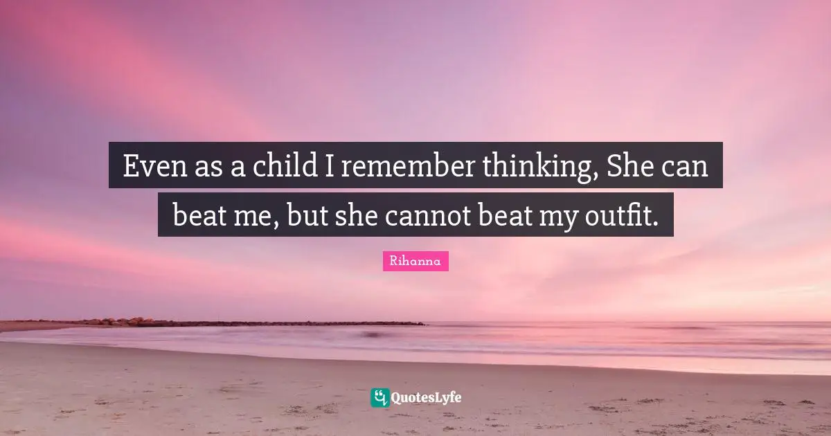Even as a child I remember thinking, She can beat me, but she cannot beat my outfit.