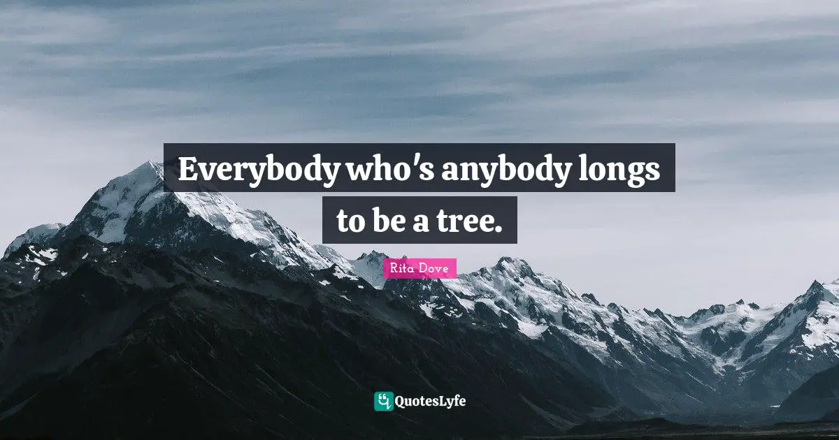 Rita Dove Quotes: "Everybody who's anybody longs to be a tree."
