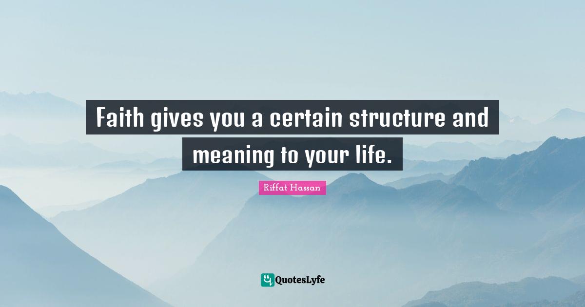 Faith gives you a certain structure and meaning to your life.
