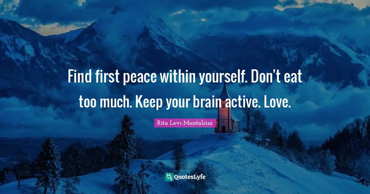 Rita Levi-Montalcini Quotes: "Find first peace within yourself. Don't eat too much. Keep your brain active. Love."