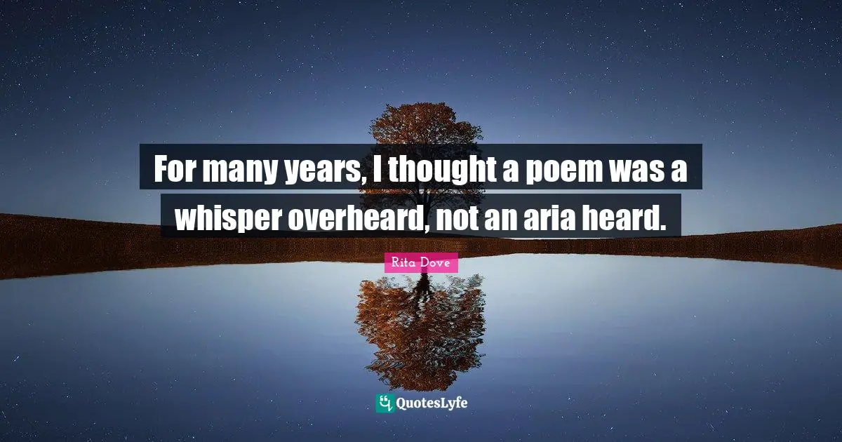 Rita Dove Quotes: "For many years, I thought a poem was a whisper overheard, not an aria heard."