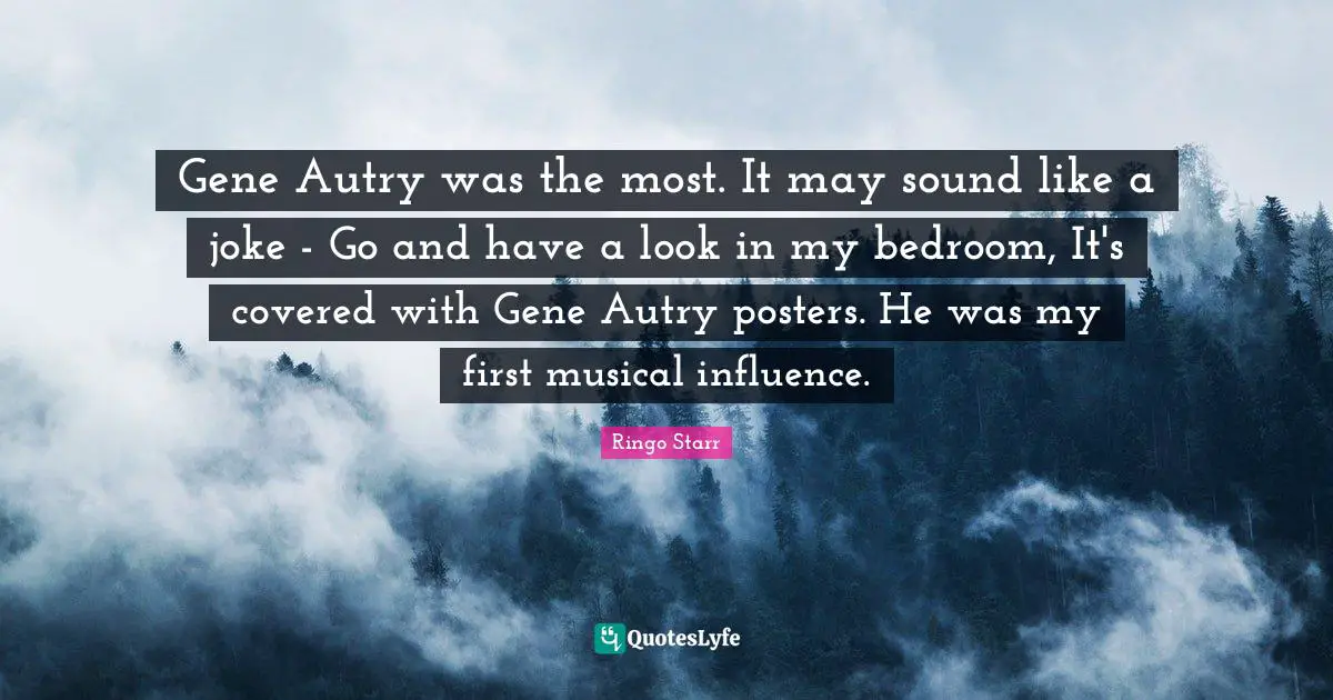 Bedroom Quotes: "Gene Autry was the most. It may sound like a joke - Go and have a look in my bedroom, It's covered with Gene Autry posters. He was my first musical influence."