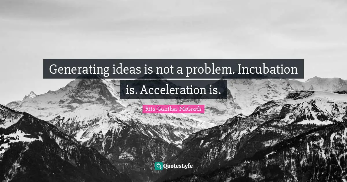 Incubation Quotes: "Generating ideas is not a problem. Incubation is. Acceleration is."