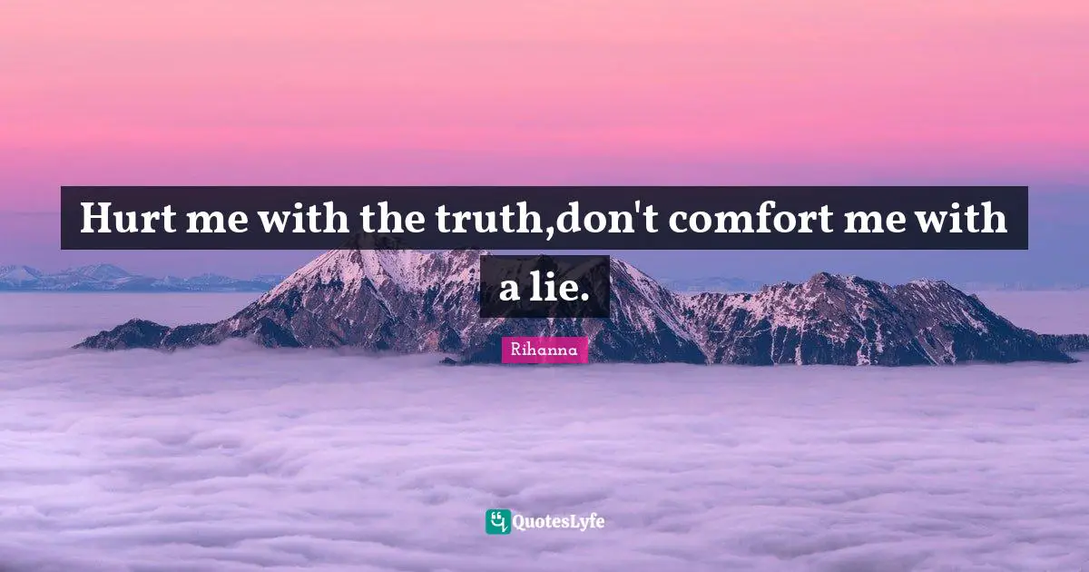 Comfort Quotes: "Hurt me with the truth,don't comfort me with a lie."