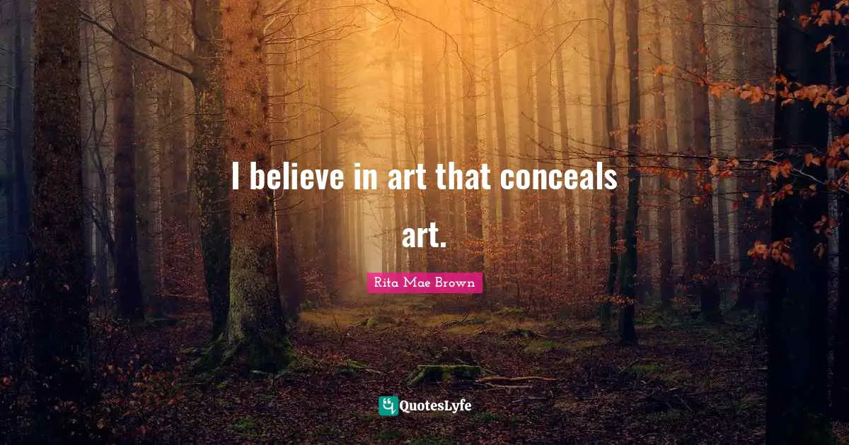 I believe in art that conceals art.