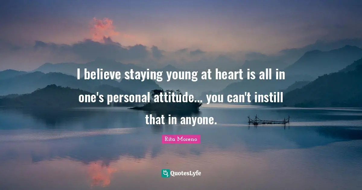 I believe staying young at heart is all in one's personal attitude... you can't instill that in anyone.