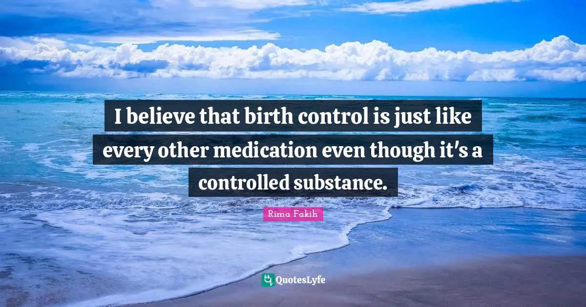 I believe that birth control is just like every other medication even though it's a controlled substance.