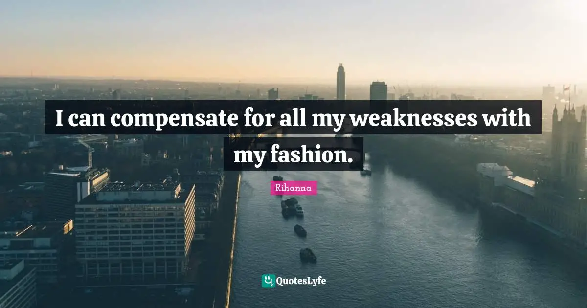I can compensate for all my weaknesses with my fashion.
