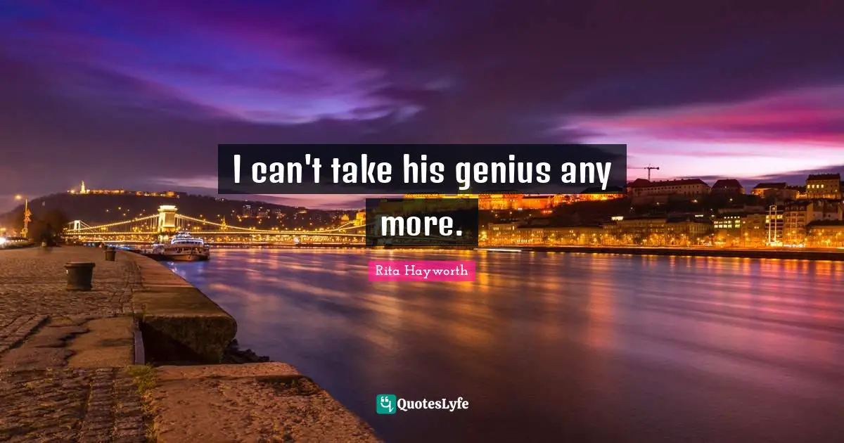Divorce Quotes: "I can't take his genius any more."