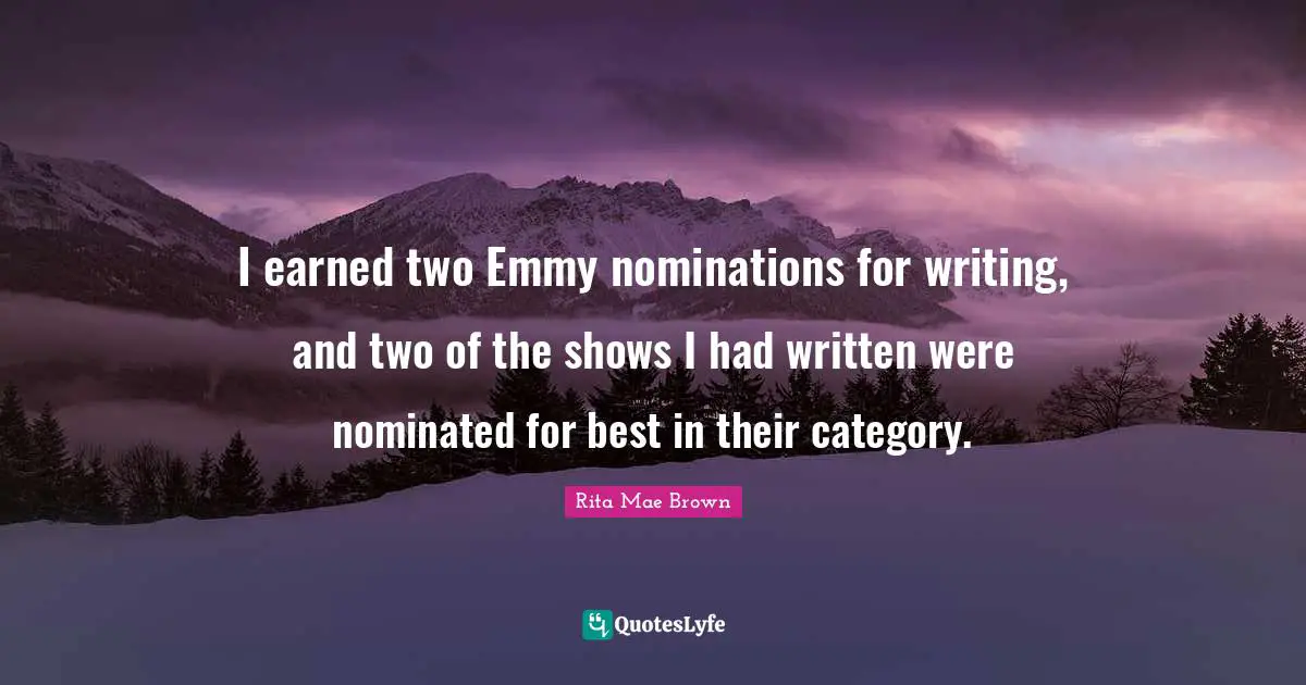 Nominations Quotes: "I earned two Emmy nominations for writing, and two of the shows I had written were nominated for best in their category."