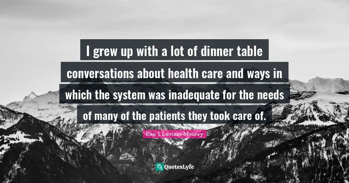 I grew up with a lot of dinner table conversations about health care and ways in which the system was inadequate for the needs of many of the patients they took care of.
