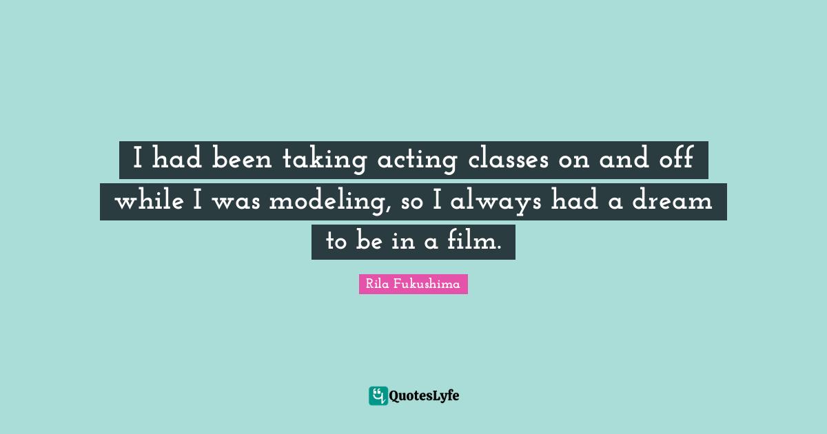 Acting Classes Quotes: "I had been taking acting classes on and off while I was modeling, so I always had a dream to be in a film."