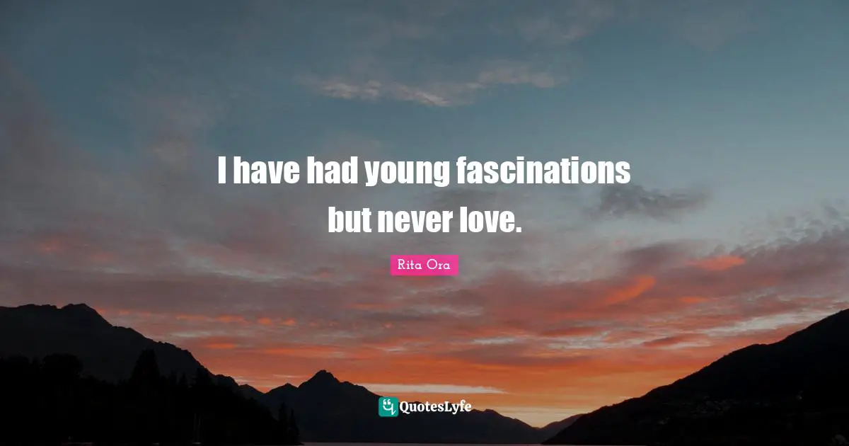 I have had young fascinations but never love.