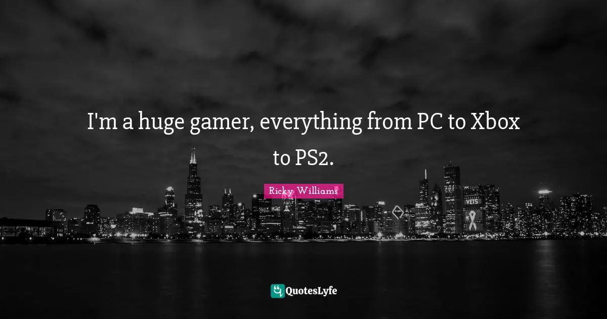 I'm a huge gamer, everything from PC to Xbox to PS2.