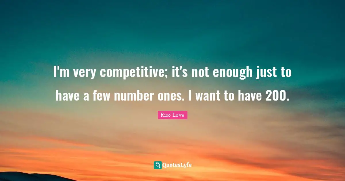 I'm very competitive; it's not enough just to have a few number ones. I want to have 200.
