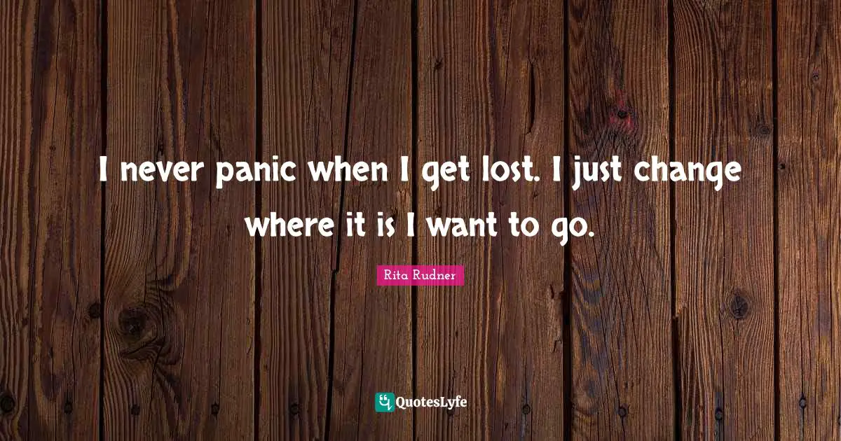 Rita Rudner Quotes: "I never panic when I get lost. I just change where it is I want to go."
