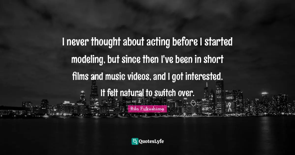 I never thought about acting before I started modeling, but since then I've been in short films and music videos, and I got interested. It felt natural to switch over.