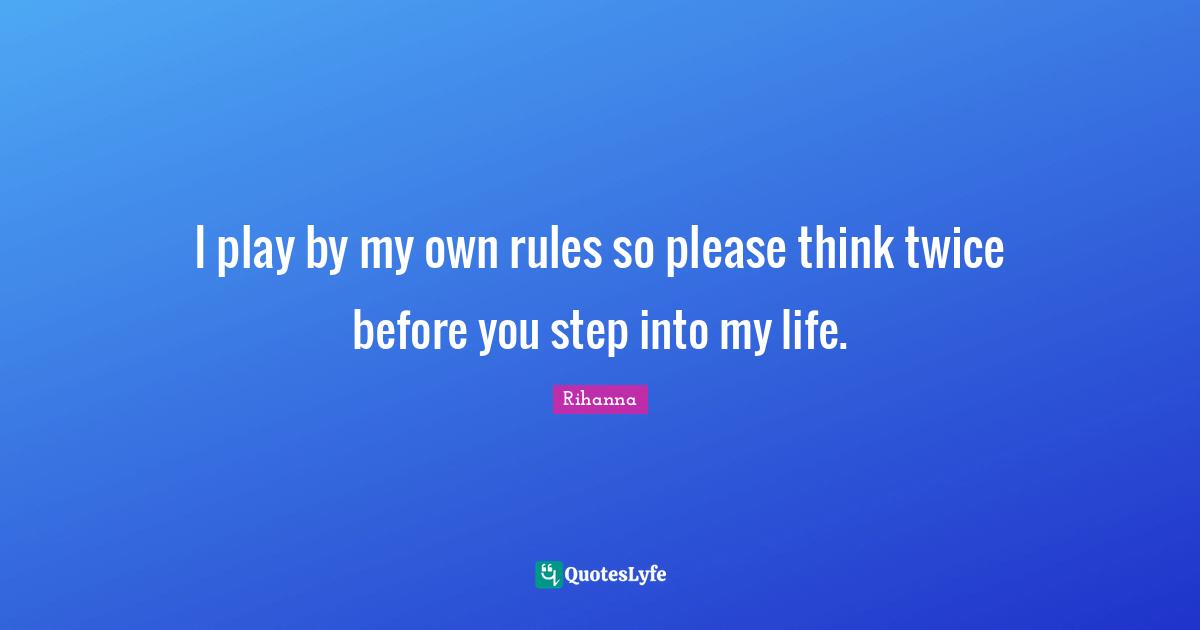 Rihanna Quotes: I play by my own rules so please think twice before you step into my life.