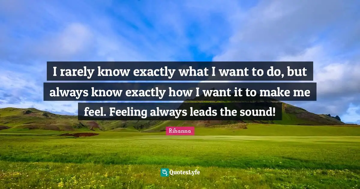 I rarely know exactly what I want to do, but always know exactly how I want it to make me feel. Feeling always leads the sound!