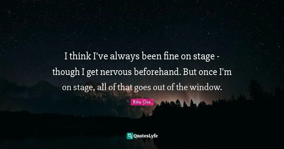 I think I've always been fine on stage - though I get nervous beforehand. But once I'm on stage, all of that goes out of the window.