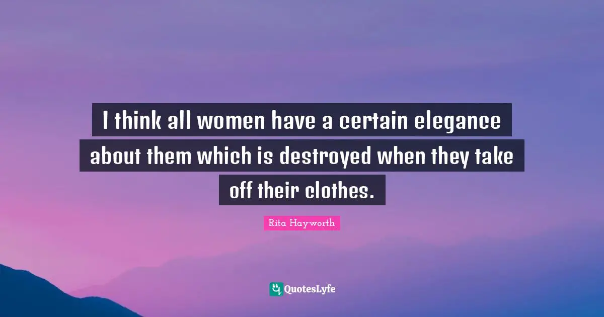 Clothes Quotes: "I think all women have a certain elegance about them which is destroyed when they take off their clothes."