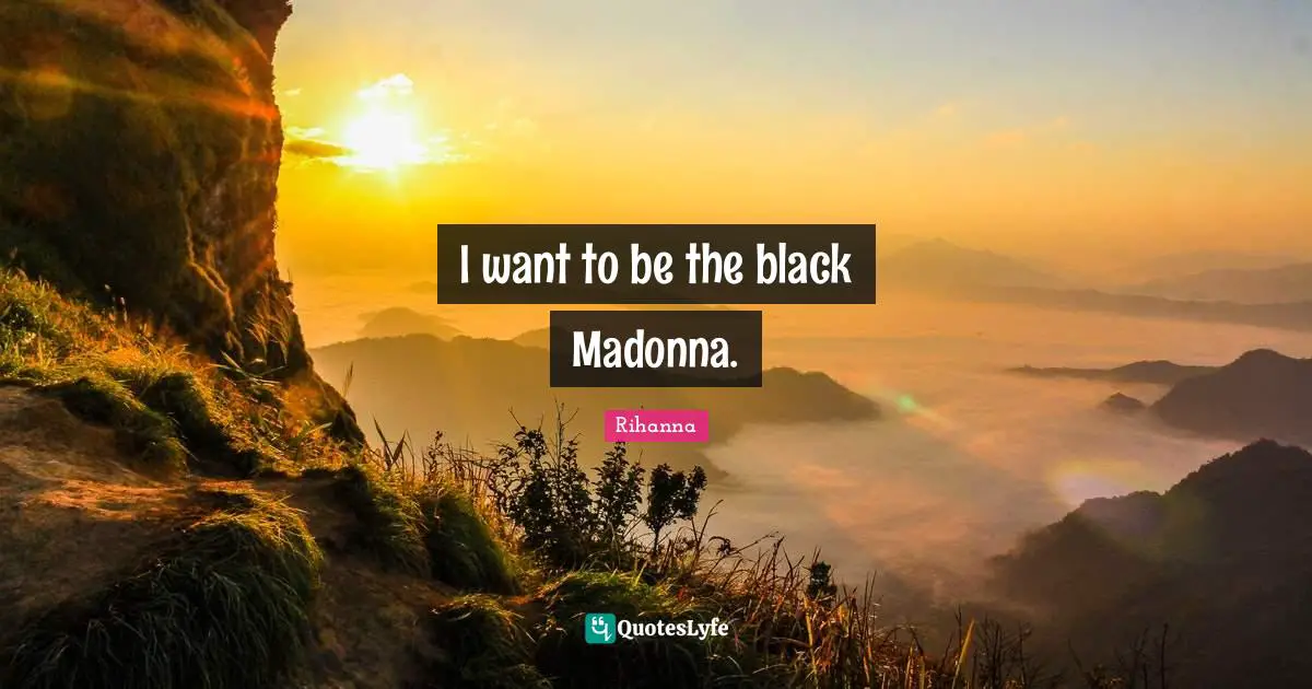 I want to be the black Madonna.