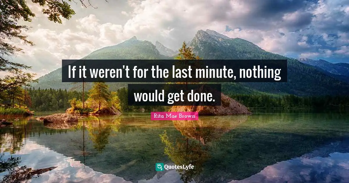 Rita Mae Brown Quotes: "If it weren't for the last minute, nothing would get done."