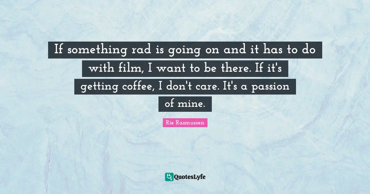 Rie Rasmussen Quotes: "If something rad is going on and it has to do with film, I want to be there. If it's getting coffee, I don't care. It's a passion of mine."