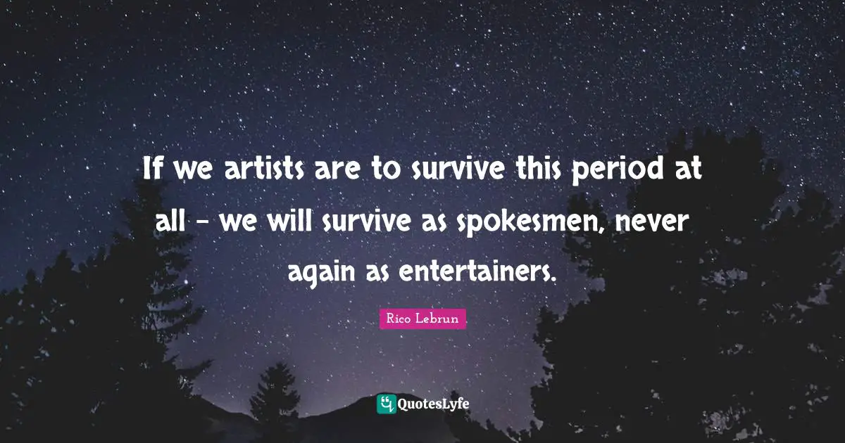 If we artists are to survive this period at all - we will survive as spokesmen, never again as entertainers.
