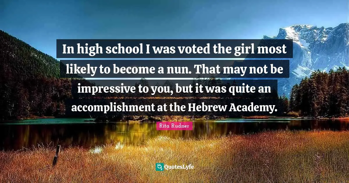 Rita Rudner Quotes: "In high school I was voted the girl most likely to become a nun. That may not be impressive to you, but it was quite an accomplishment at the Hebrew Academy."